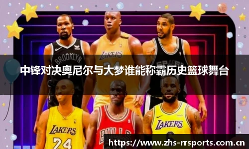 中锋对决奥尼尔与大梦谁能称霸历史篮球舞台