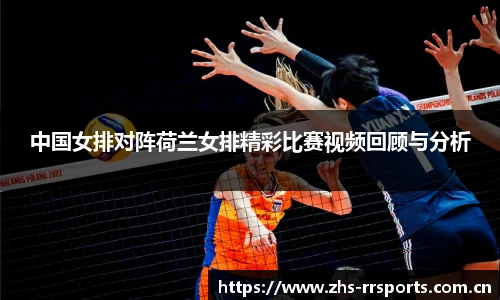 中国女排对阵荷兰女排精彩比赛视频回顾与分析